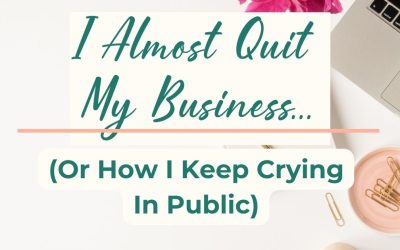 I Almost Quit my Business… (Or how I keep crying in public)
