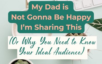 My Dad is Not Gonna Be Happy I’m Sharing This (Or Why You Need to Know Your Ideal Audience)